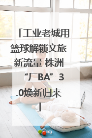 工业老城用篮球解锁文旅新流量 株洲“厂BA”3.0焕新归来