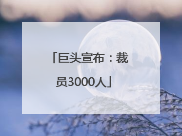 巨头宣布：裁员3000人