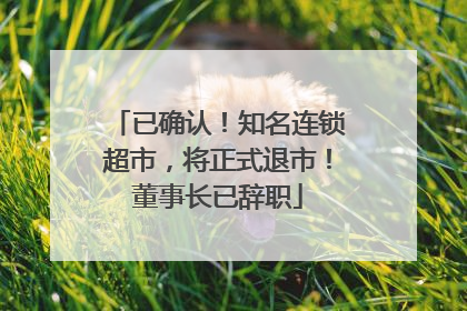 已确认！知名连锁超市，将正式退市！董事长已辞职