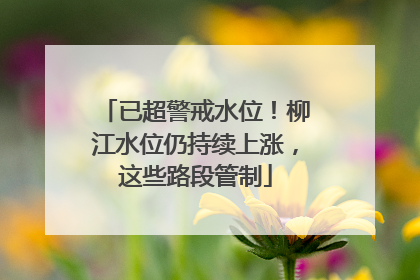 已超警戒水位！柳江水位仍持续上涨，这些路段管制
