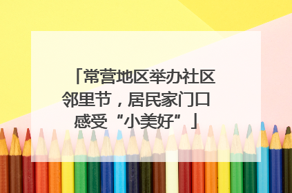 常营地区举办社区邻里节，居民家门口感受“小美好”