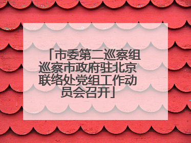 市委第二巡察组巡察市政府驻北京联络处党组工作动员会召开