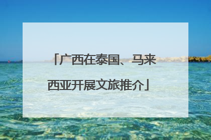 广西在泰国、马来西亚开展文旅推介