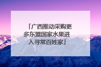广西推动采购更多东盟国家水果进入寻常百姓家