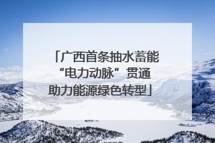 广西首条抽水蓄能“电力动脉”贯通 助力能源绿色转型