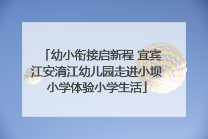 幼小衔接启新程 宜宾江安淯江幼儿园走进小坝小学体验小学生活