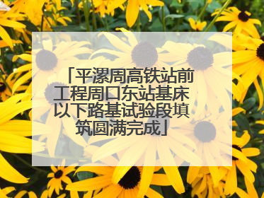 平漯周高铁站前工程周口东站基床以下路基试验段填筑圆满完成