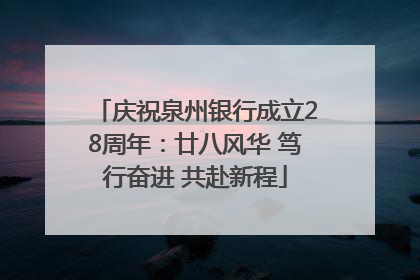 庆祝泉州银行成立28周年：廿八风华 笃行奋进 共赴新程