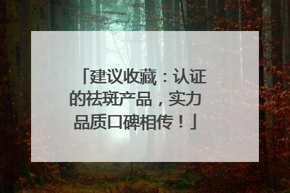 建议收藏：认证的祛斑产品，实力品质口碑相传！