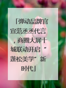 弹动品牌官宣范丞丞代言，商圈大屏十城联动开启“蓬松美学”新时代