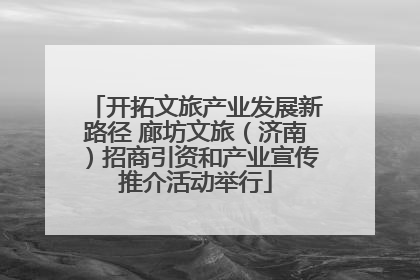 开拓文旅产业发展新路径 廊坊文旅（济南）招商引资和产业宣传推介活动举行
