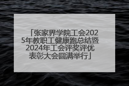 张家界学院工会2025年教职工健康跑总结暨2024年工会评奖评优表彰大会圆满举行