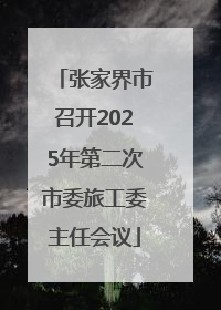 张家界市召开2025年第二次市委旅工委主任会议