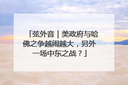 弦外音｜美政府与哈佛之争越闹越大，另外一场中东之战？