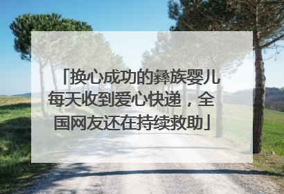 换心成功的彝族婴儿每天收到爱心快递，全国网友还在持续救助