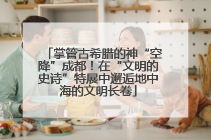 掌管古希腊的神“空降”成都！在“文明的史诗”特展中邂逅地中海的文明长卷