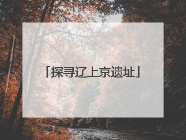 探寻辽上京遗址