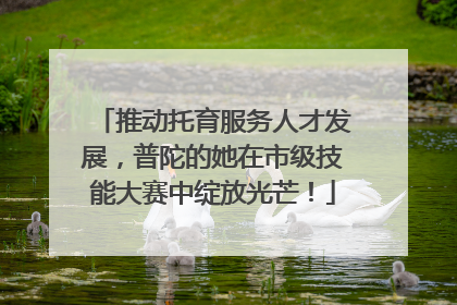 推动托育服务人才发展，普陀的她在市级技能大赛中绽放光芒！