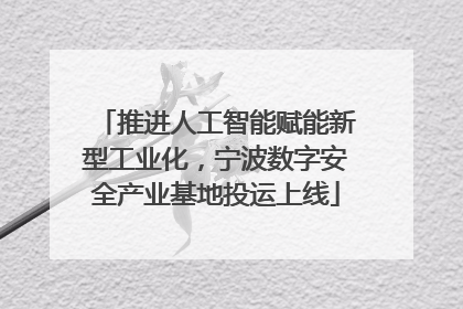 推进人工智能赋能新型工业化，宁波数字安全产业基地投运上线