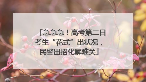 急急急！高考第二日考生“花式”出状况，民警出招化解难关