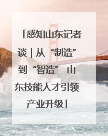 感知山东记者谈｜从“制造”到“智造” 山东技能人才引领产业升级