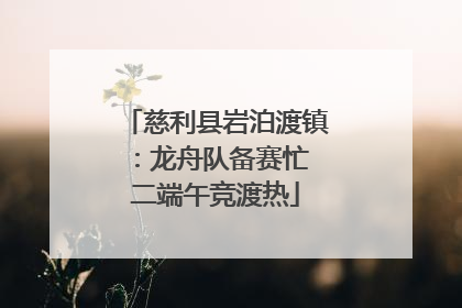 慈利县岩泊渡镇：龙舟队备赛忙 二端午竞渡热