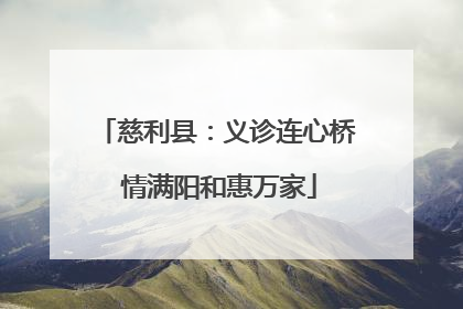 慈利县：义诊连心桥 情满阳和惠万家