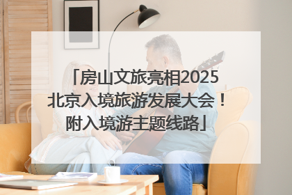 房山文旅亮相2025北京入境旅游发展大会！附入境游主题线路