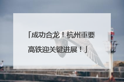 成功合龙！杭州重要高铁迎关键进展！