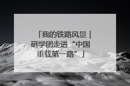 我的铁路风景｜研学团走进“中国重载第一路”