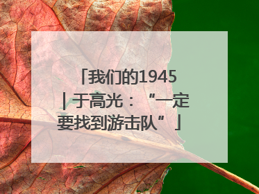 我们的1945｜于高光：“一定要找到游击队”
