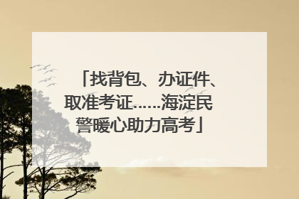 找背包、办证件、取准考证……海淀民警暖心助力高考