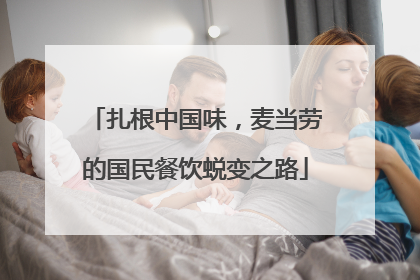 扎根中国味，麦当劳的国民餐饮蜕变之路