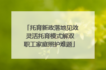 托育新政落地见效 灵活托育模式解双职工家庭照护难题