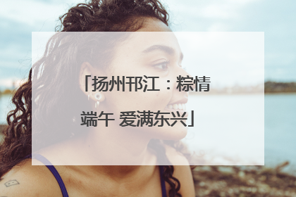 扬州邗江：粽情端午 爱满东兴