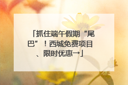 抓住端午假期“尾巴”！西城免费项目、限时优惠→