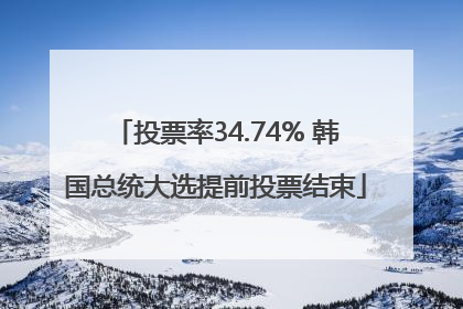 投票率34.74% 韩国总统大选提前投票结束