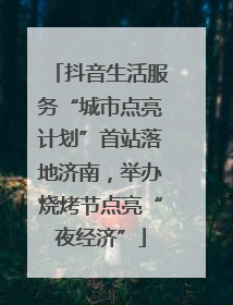 抖音生活服务“城市点亮计划”首站落地济南，举办烧烤节点亮“夜经济”