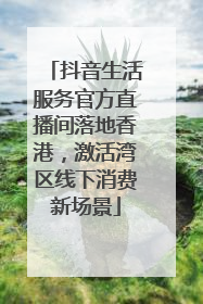 抖音生活服务官方直播间落地香港，激活湾区线下消费新场景