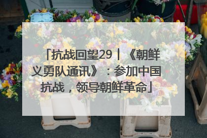 抗战回望29︱《朝鲜义勇队通讯》：参加中国抗战，领导朝鲜革命