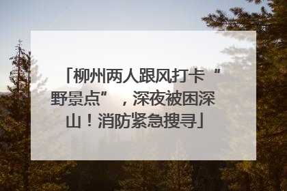 柳州两人跟风打卡“野景点”，深夜被困深山！消防紧急搜寻