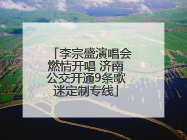 李宗盛演唱会燃情开唱 济南公交开通9条歌迷定制专线