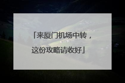 来厦门机场中转，这份攻略请收好