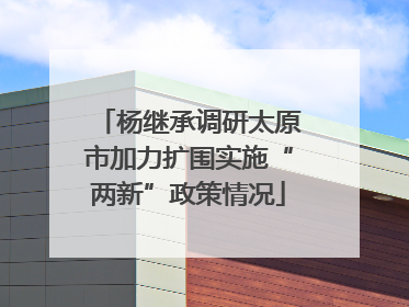 杨继承调研太原市加力扩围实施“两新”政策情况