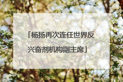 杨扬再次连任世界反兴奋剂机构副主席