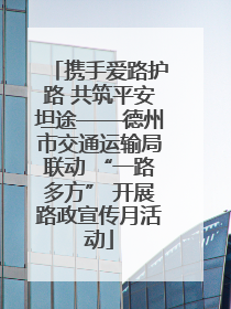 携手爱路护路 共筑平安坦途——德州市交通运输局联动 “一路多方” 开展路政宣传月活动