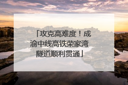 攻克高难度！成渝中线高铁荣家湾隧道顺利贯通