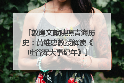 敦煌文献映照青海历史：黄维忠教授解读《吐谷浑大事纪年》