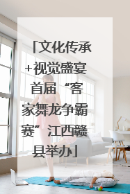 文化传承+视觉盛宴 首届“客家舞龙争霸赛”江西赣县举办