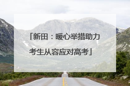 新田：暖心举措助力考生从容应对高考